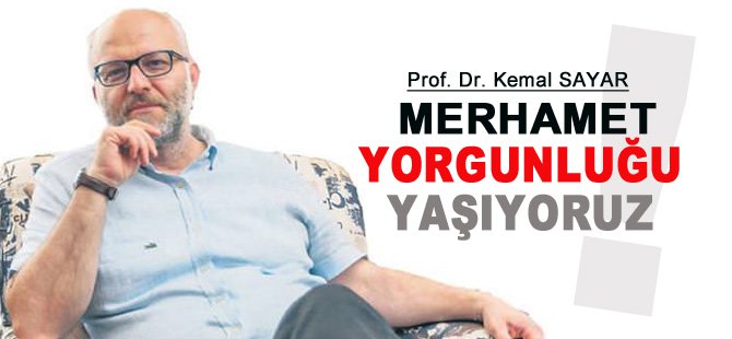 Prof. Kemal Sayar: Merhamet Yorgunluğu Yaşıyoruz!
