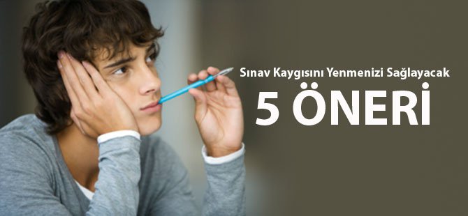 Sınav Kaygısını Yenmenizi Sağlayacak 5 Öneri