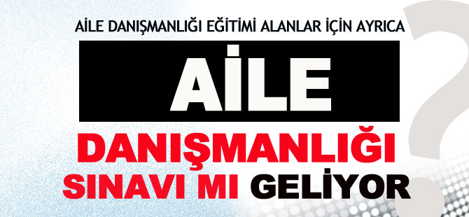 Aile Danışmanlığı Sınavı mı Geliyor?