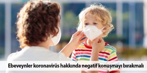 Ebeveynler koronavirüs hakkında negatif konuşmayı bırakmalı